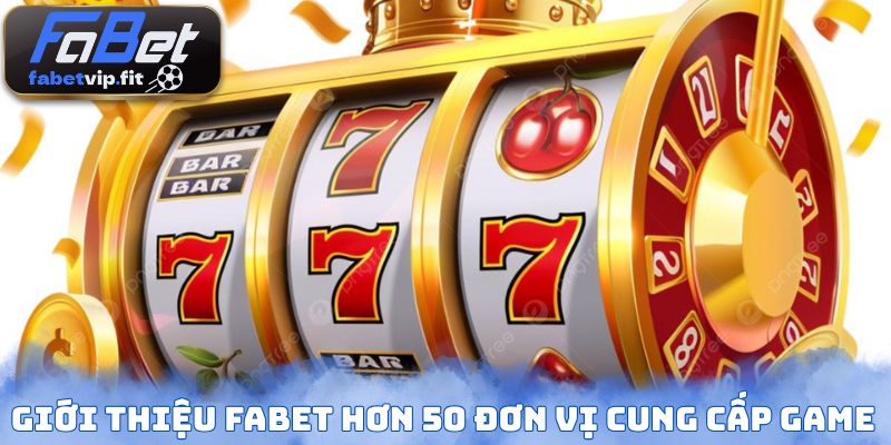 Giới thiệu FABET hơn 50 đơn vị cung cấp game