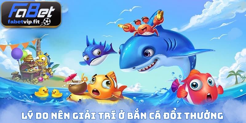 Lý do nên giải trí ở bắn cá đổi thưởng